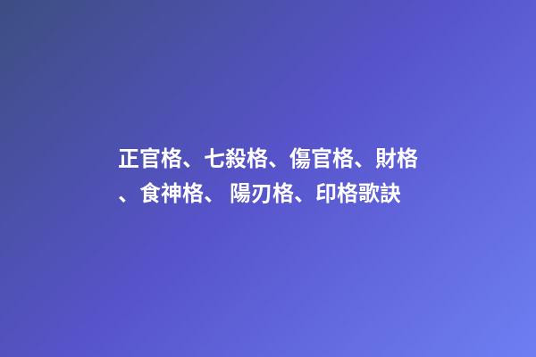 正官格、七殺格、傷官格、財格、食神格、 陽刃格、印格歌訣